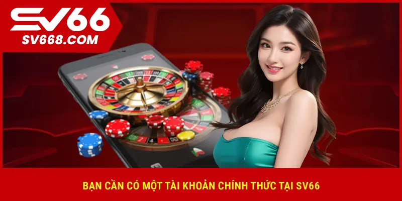Bạn cần có một tài khoản chính thức tại SV66