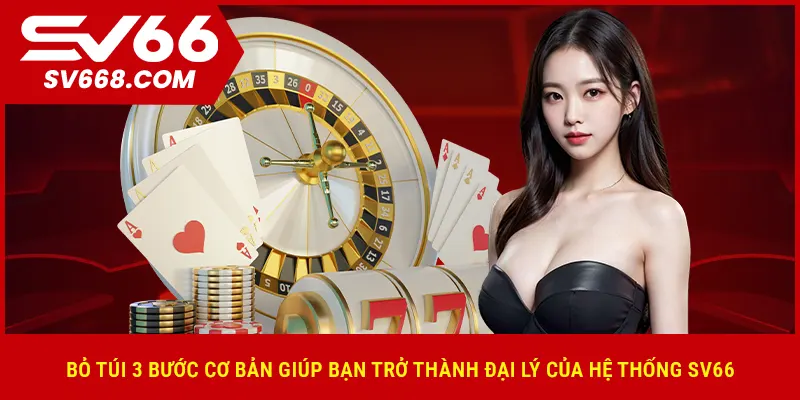 Bỏ túi 3 bước cơ bản giúp bạn trở thành đại lý của hệ thống SV66