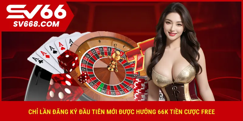 Chỉ lần đăng ký đầu tiên mới được hưởng 66K tiền cược free