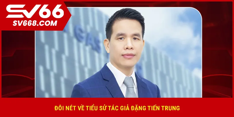 Đôi nét về tiểu sử tác giả Đặng Tiến Trung