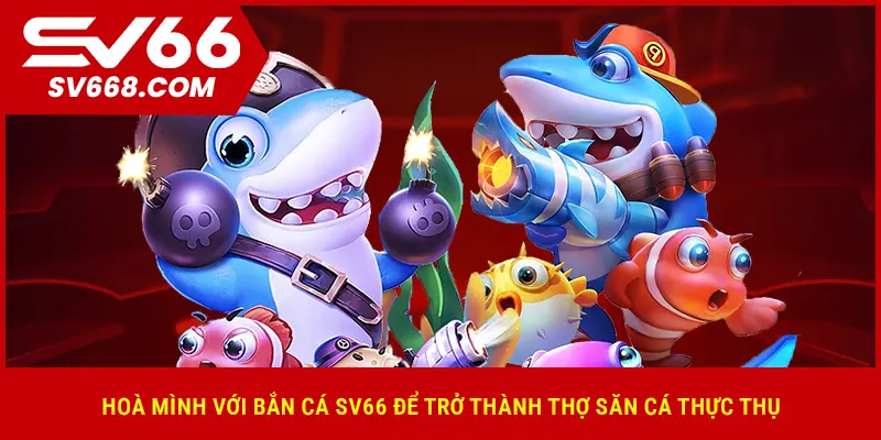 Hoà mình với bắn cá SV66 để trở thành thợ săn cá thực thụ