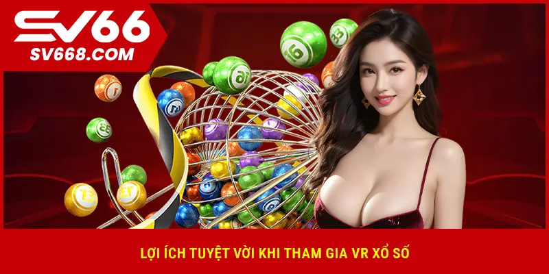 Lợi ích tuyệt vời khi tham gia VR Xổ Số
