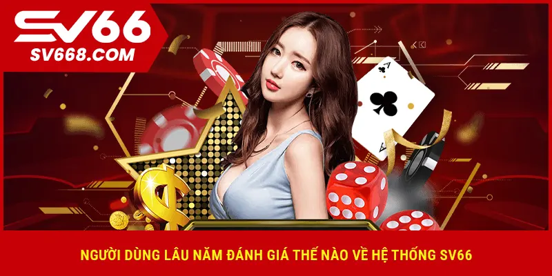 Người dùng lâu năm đánh giá thế nào về hệ thống SV66