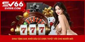 sv66-tang-66k-khoi-dau-ca-cuoc-tuyet-voi-cho-nguoi-moi