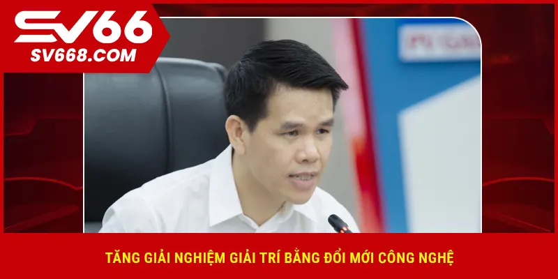 Tăng giải nghiệm giải trí bằng đổi mới công nghệ